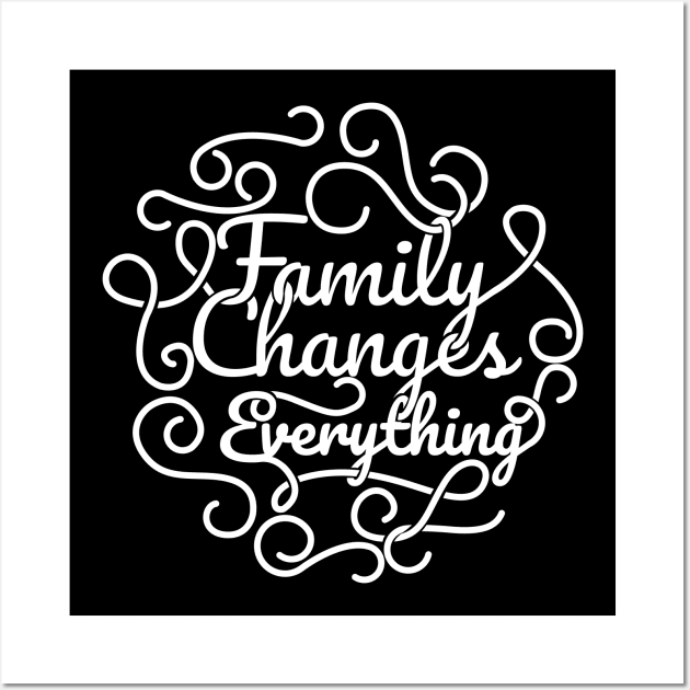 'Family Changes Everything' Family Love Shirt Wall Art by ourwackyhome